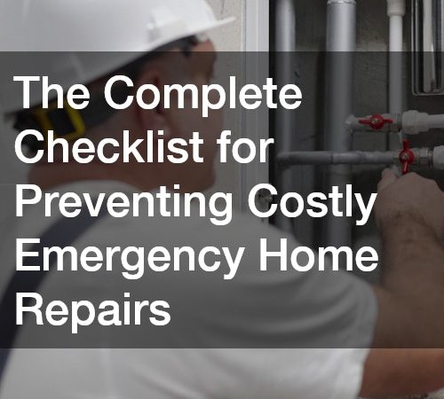 The Complete Checklist for Preventing Costly Emergency Home Repairs